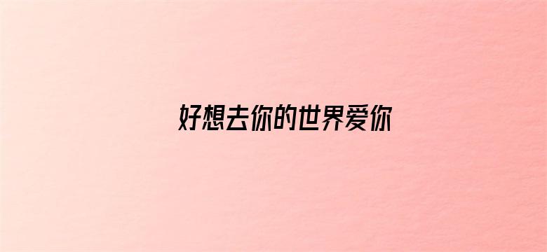 好想去你的世界爱你